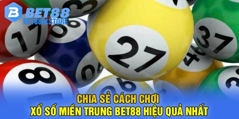 Chia Sẻ Cách Chơi Xổ Số Miền Trung Bet88 Hiệu Quả Nhất
