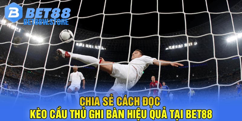 Chia Sẻ Cách Đọc Kèo Cầu Thủ Ghi Bàn Hiệu Quả Tại Bet88