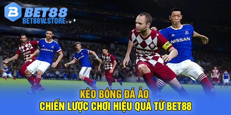 Kèo Bóng Đá Ảo - Chiến lược chơi hiệu quả từ Bet88