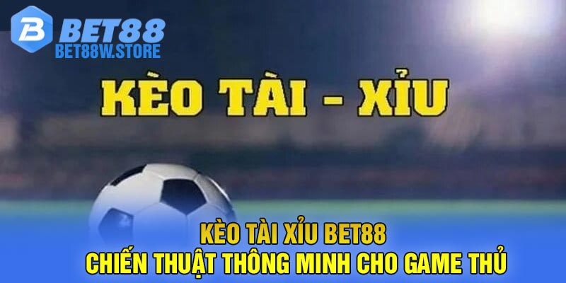Kèo Tài Xỉu Bet88 - Chiến Thuật Thông Minh Cho Game Thủ