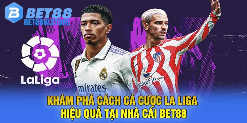 Khám phá cách cá cược La liga Hiệu quả tại nhà cái Bet88
