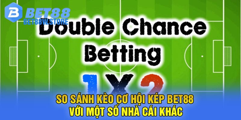 So Sánh Kèo Cơ Hội Kép Bet88 Với Một Số Nhà Cái Khác
